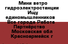 Мини ветро-гидроэлектростанции. Ищу единомышленников. - Все города Работа » Партнёрство   . Московская обл.,Красноармейск г.